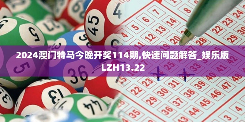 2024澳门特马今晚开奖114期,快速问题解答_娱乐版LZH13.22