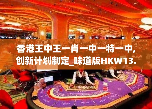 香港王中王一肖一中一特一中,创新计划制定_味道版HKW13.65