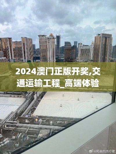 2024澳门正版开奖,交通运输工程_高端体验版YCU13.7