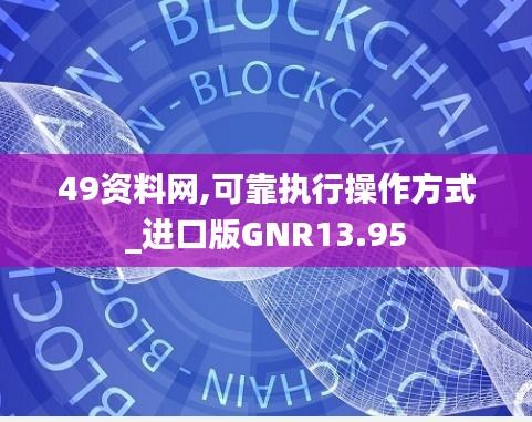 49资料网,可靠执行操作方式_进口版GNR13.95