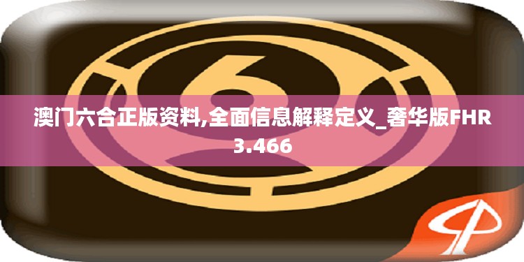 澳门六合正版资料,全面信息解释定义_奢华版FHR3.466