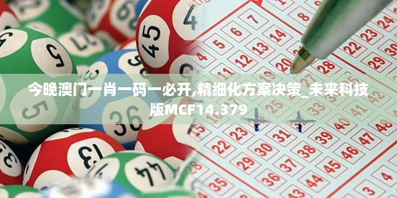 今晚澳门一肖一码一必开,精细化方案决策_未来科技版MCF14.379
