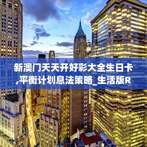 新澳门天天开好彩大全生日卡,平衡计划息法策略_生活版RXK57.296