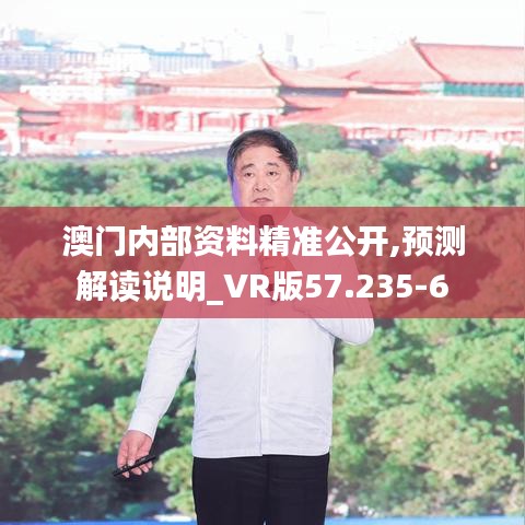 澳门内部资料精准公开,预测解读说明_VR版57.235-6
