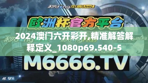 2024澳门六开彩开,精准解答解释定义_1080p69.540-5