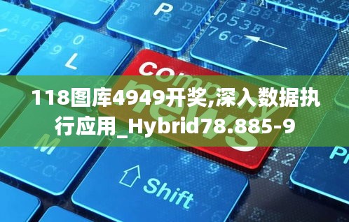 118图库4949开奖,深入数据执行应用_Hybrid78.885-9