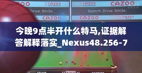 今晚9点半开什么特马,证据解答解释落实_Nexus48.256-7