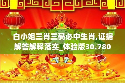 白小姐三肖三码必中生肖,证据解答解释落实_体验版30.780-1