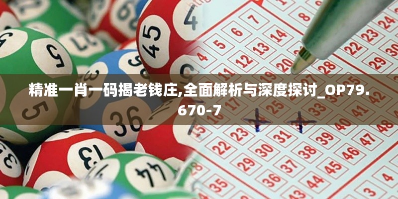 精准一肖一码揭老钱庄,全面解析与深度探讨_OP79.670-7