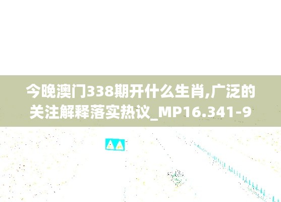 今晚澳门338期开什么生肖,广泛的关注解释落实热议_MP16.341-9