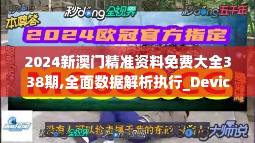 2024新澳门精准资料免费大全338期,全面数据解析执行_Device24.640-9