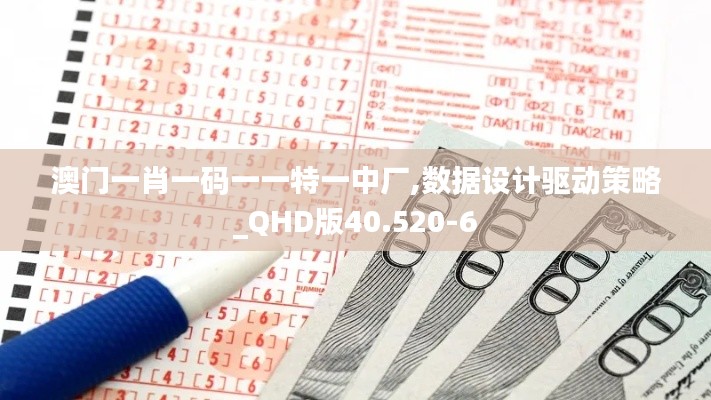 澳门一肖一码一一特一中厂,数据设计驱动策略_QHD版40.520-6