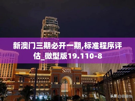 新澳门三期必开一期,标准程序评估_微型版19.110-8