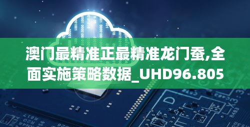 澳门最精准正最精准龙门蚕,全面实施策略数据_UHD96.805-6