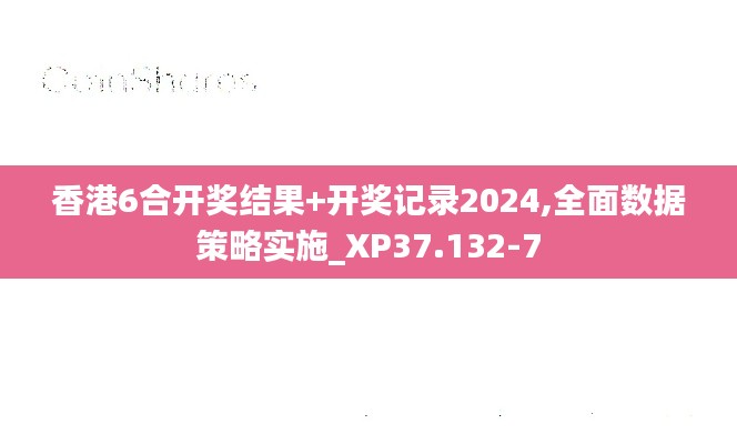 香港6合开奖结果+开奖记录2024,全面数据策略实施_XP37.132-7