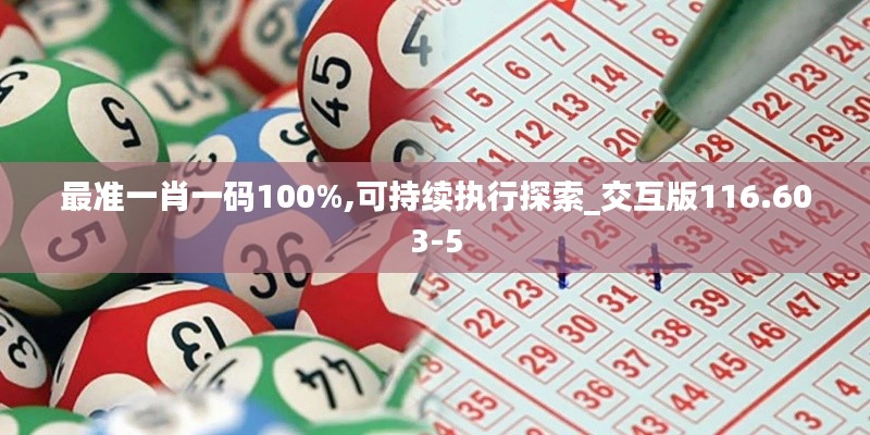 最准一肖一码100%,可持续执行探索_交互版116.603-5