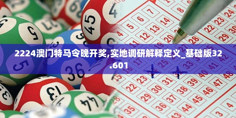 2224澳门特马令晚开奖,实地调研解释定义_基础版32.601