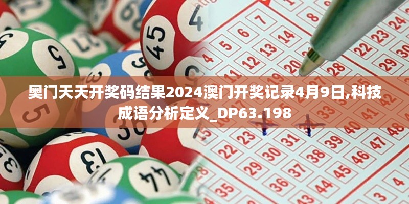 奥门天天开奖码结果2024澳门开奖记录4月9日,科技成语分析定义_DP63.198