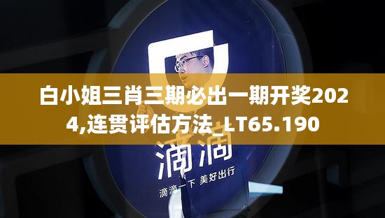 白小姐三肖三期必出一期开奖2024,连贯评估方法_LT65.190