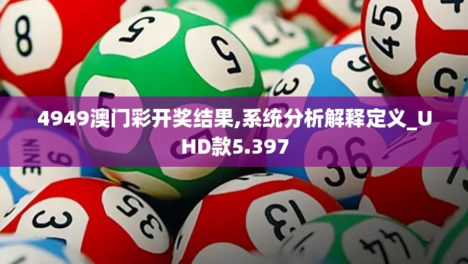 4949澳门彩开奖结果,系统分析解释定义_UHD款5.397