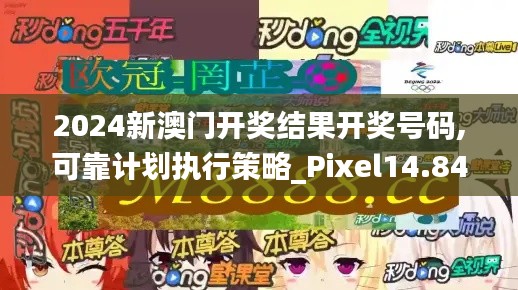 2024新澳门开奖结果开奖号码,可靠计划执行策略_Pixel14.843
