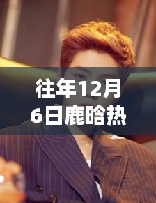 往年12月6日鹿晗热门消息回顾，演艺圈闪耀之星的发展历程