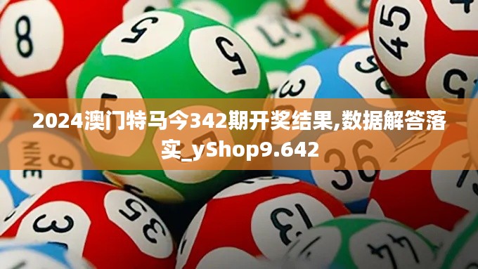 2024澳门特马今342期开奖结果,数据解答落实_yShop9.642
