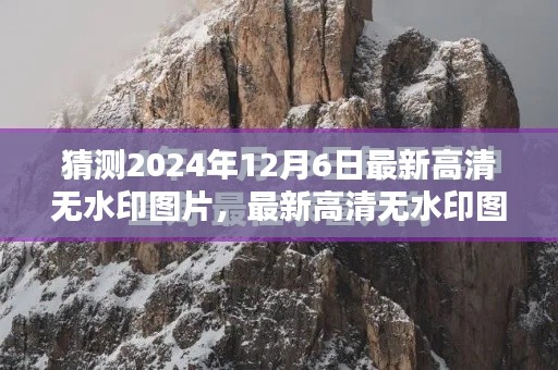 揭秘，如何预测并获取2024年12月6日最新高清无水印图片攻略及获取渠道揭秘