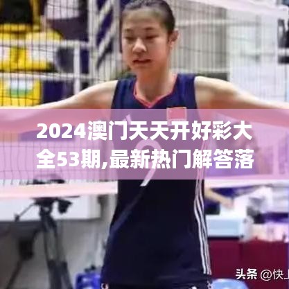 2024澳门天天开好彩大全53期,最新热门解答落实_旗舰版6.123