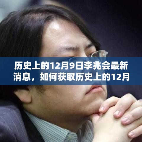 历史12月9日李兆会最新消息全解析，获取步骤指南