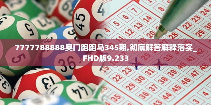 7777788888奥门跑跑马345期,彻底解答解释落实_FHD版9.233