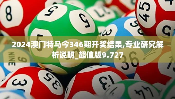 2024澳门特马今346期开奖结果,专业研究解析说明_超值版9.727