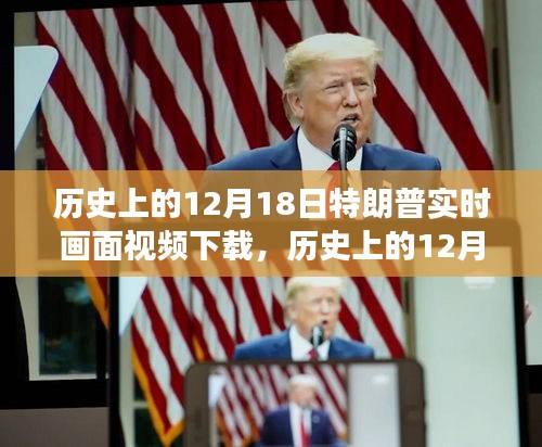 历史上的十二月十八日，特朗普实时画面视频下载及其争议回顾