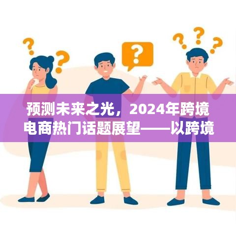 2024年跨境电商展望，探寻未来趋势与影响，预测未来之光