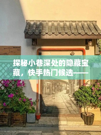 巷弄深处的快手特色小店探秘，隐藏宝藏与热门候选之选