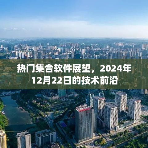 热门集合软件展望，揭秘技术前沿，预测未来趋势——2024年12月22日技术洞察