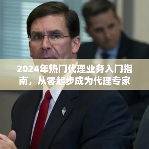 从零起步成为代理专家，2024年热门代理业务入门指南