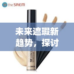 未来遮瑕新趋势揭秘，热门遮瑕膏背后的深层意义展望2024年
