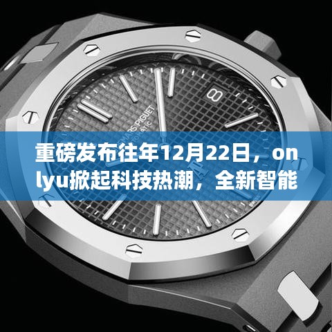 重磅，OnlyU发布全新智能产品，引领未来生活潮流，掀起科技热潮！