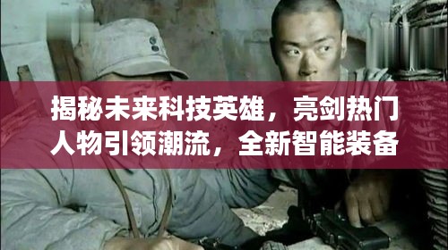 揭秘未来科技英雄与智能装备，引领潮流的热门人物亮剑登场！