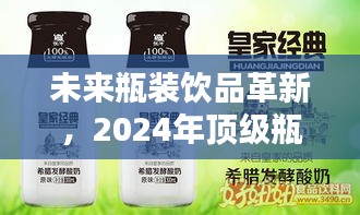 未来瓶装饮品革新亮相，顶级瓶装饮品科技新品展望2024年趋势