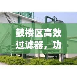 鼓楼区高效过滤器，功能强大，应用广泛，为您揭秘其重要性