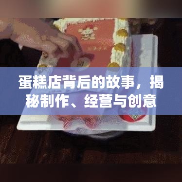 蛋糕店背后的故事，揭秘制作、经营与创意魅力