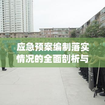 应急预案编制落实情况的全面剖析与深度探讨