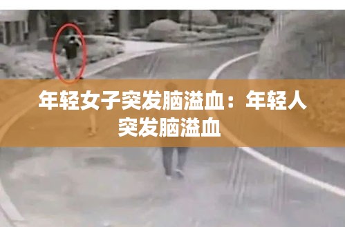 年轻女子突发脑溢血：年轻人突发脑溢血 