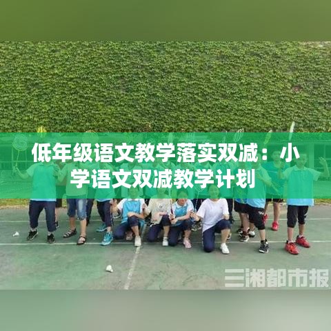 低年级语文教学落实双减：小学语文双减教学计划 