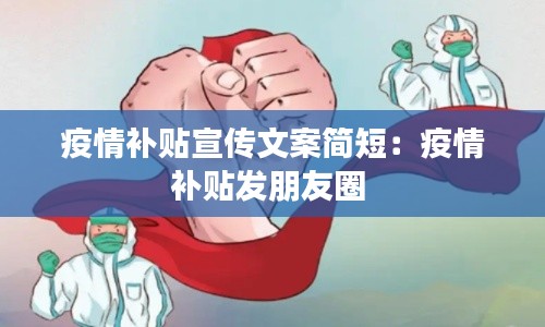疫情补贴宣传文案简短：疫情补贴发朋友圈 