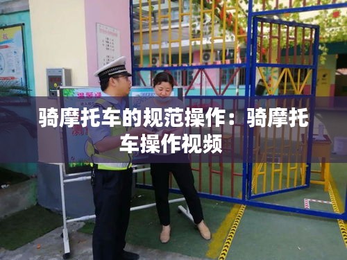 骑摩托车的规范操作：骑摩托车操作视频 