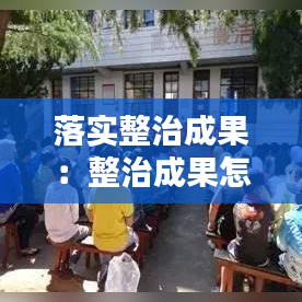 落实整治成果：整治成果怎么写 