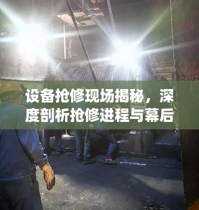 设备抢修现场揭秘，深度剖析抢修进程与幕后故事